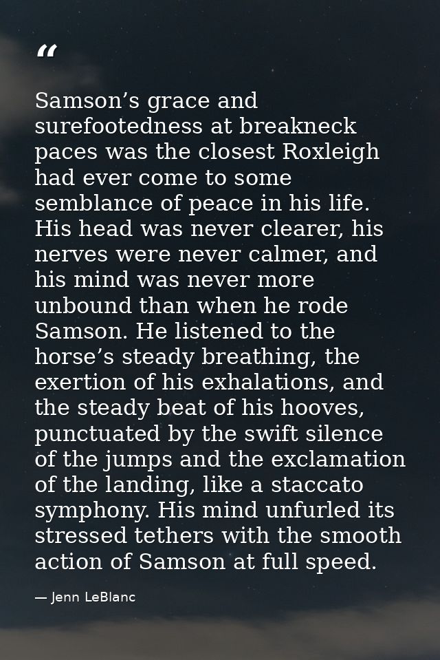 Samson’s grace and surefootedness at breakneck paces was the closest Roxleigh had ever come to some semblance of peace i — Jenn LeBlanc