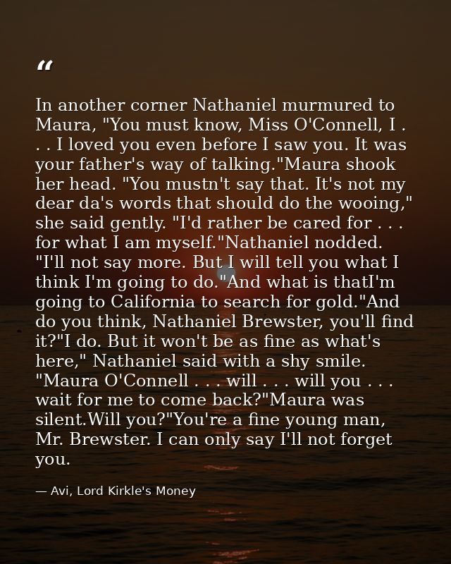 In another corner Nathaniel murmured to Maura, "You must know, Miss O'Connell, I . . . I loved you even before I saw you — Avi, Lord Kirkle's Money