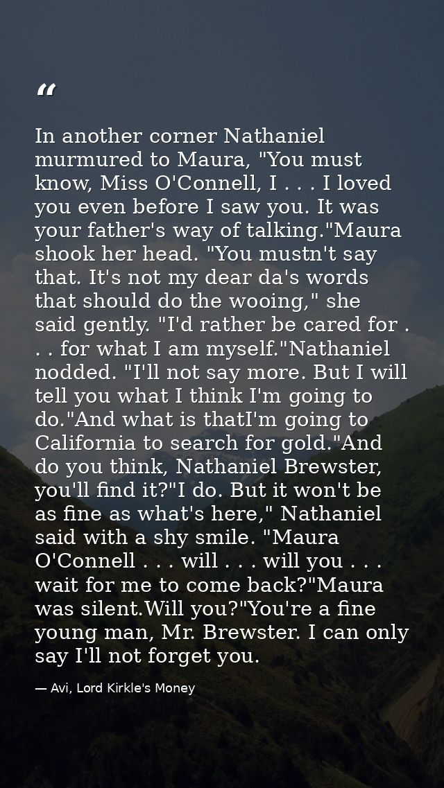 In another corner Nathaniel murmured to Maura, "You must know, Miss O'Connell, I . . . I loved you even before I saw you — Avi, Lord Kirkle's Money
