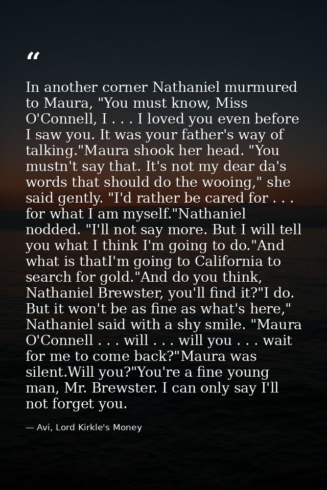 In another corner Nathaniel murmured to Maura, "You must know, Miss O'Connell, I . . . I loved you even before I saw you — Avi, Lord Kirkle's Money