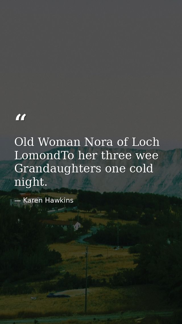 Old Woman Nora of Loch LomondTo her three wee Grandaughters one cold night. — Karen Hawkins