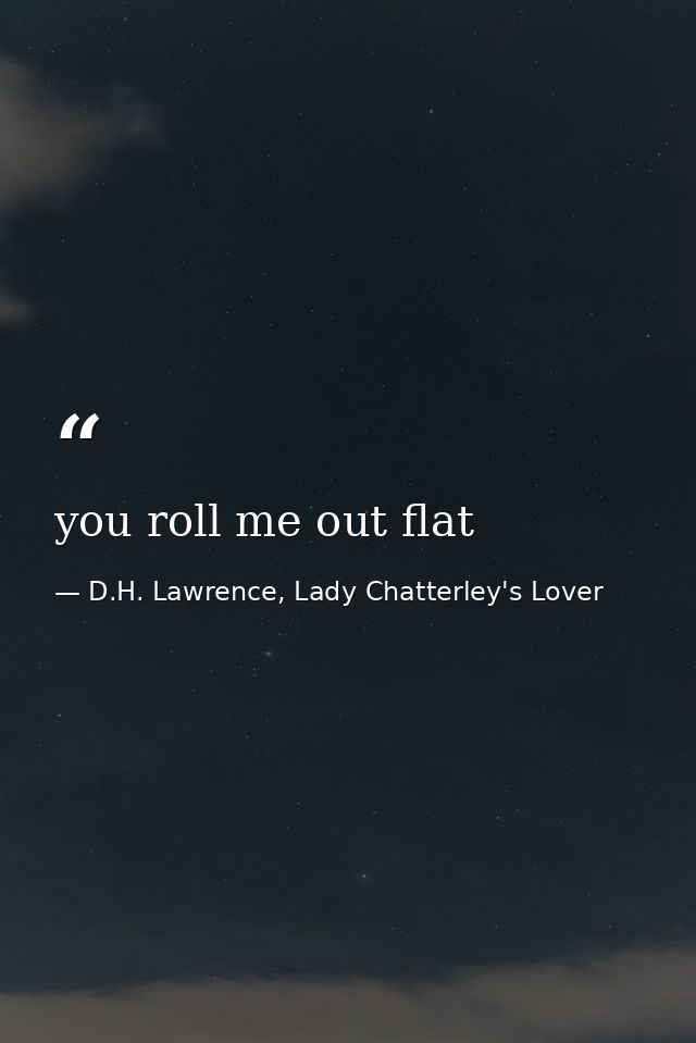 you roll me out flat — D.H. Lawrence, Lady Chatterley's Lover
