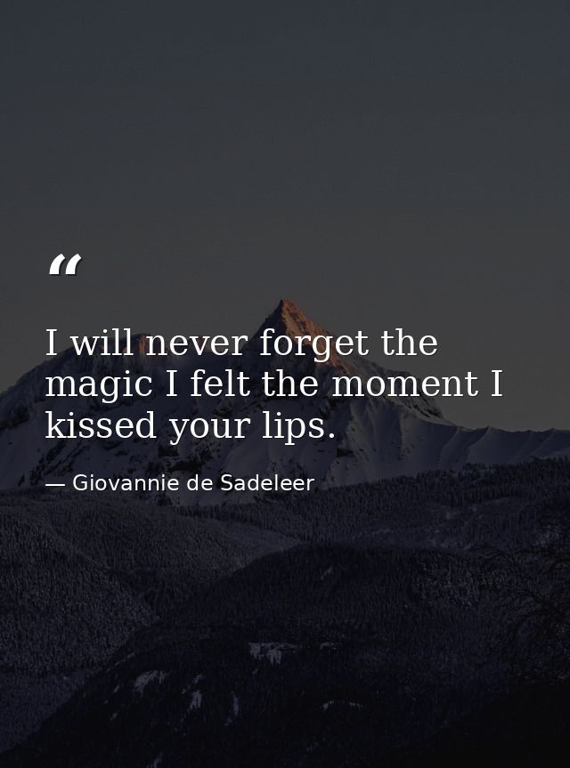 I will never forget the magic I felt the moment I kissed your lips. — Giovannie de Sadeleer