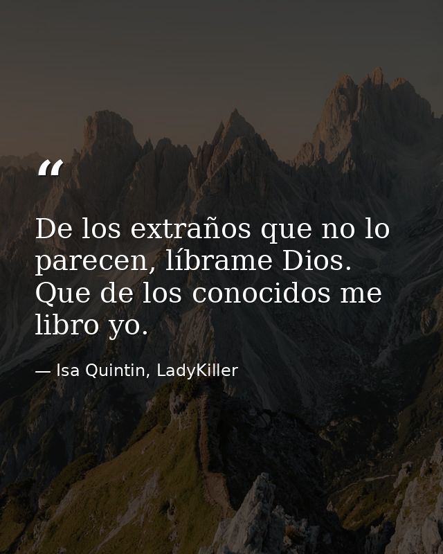 De los extraños que no lo parecen, líbrame Dios. Que de los conocidos me libro yo. — Isa Quintin, LadyKiller