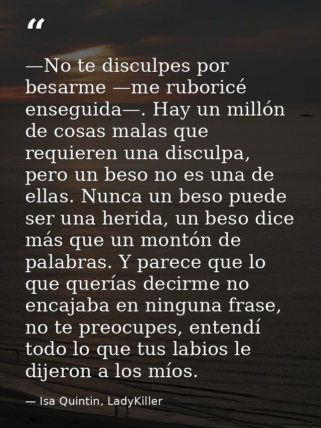 —No te disculpes por besarme —me ruboricé enseguida—. Hay un millón de cosas malas que requieren una disculpa, pero un b — Isa Quintin, LadyKiller
