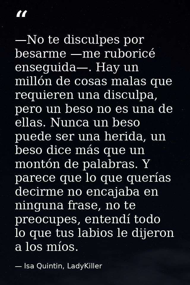 —No te disculpes por besarme —me ruboricé enseguida—. Hay un millón de cosas malas que requieren una disculpa, pero un b — Isa Quintin, LadyKiller