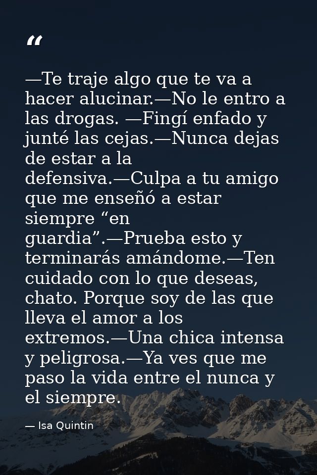 —Te traje algo que te va a hacer alucinar.—No le entro a las drogas. —Fingí enfado y junté las cejas.—Nunca dejas de est — Isa Quintin