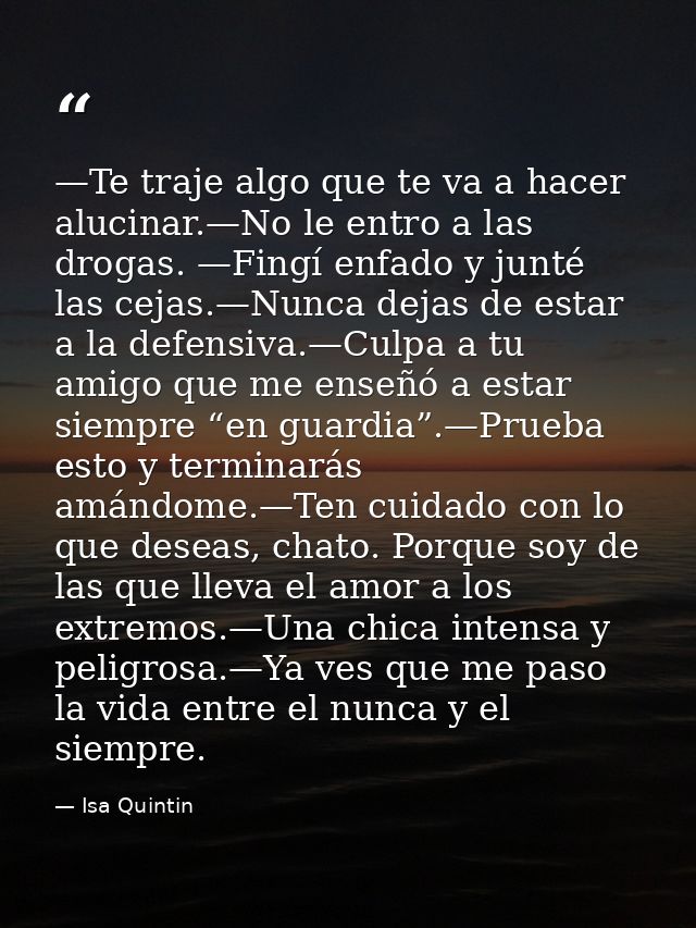 —Te traje algo que te va a hacer alucinar.—No le entro a las drogas. —Fingí enfado y junté las cejas.—Nunca dejas de est — Isa Quintin