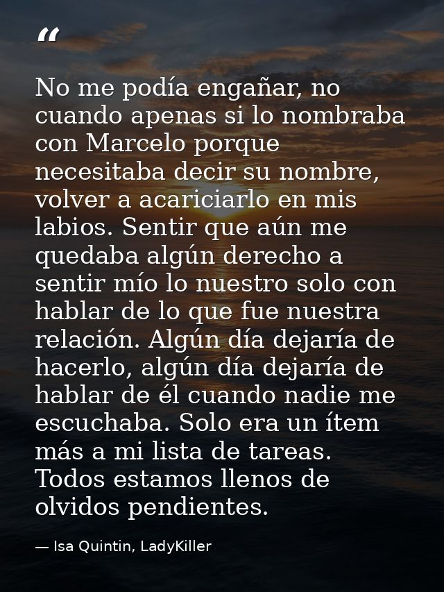 No me podía engañar, no cuando apenas si lo nombraba con Marcelo porque necesitaba decir su nombre, volver a acariciarlo — Isa Quintin, LadyKiller
