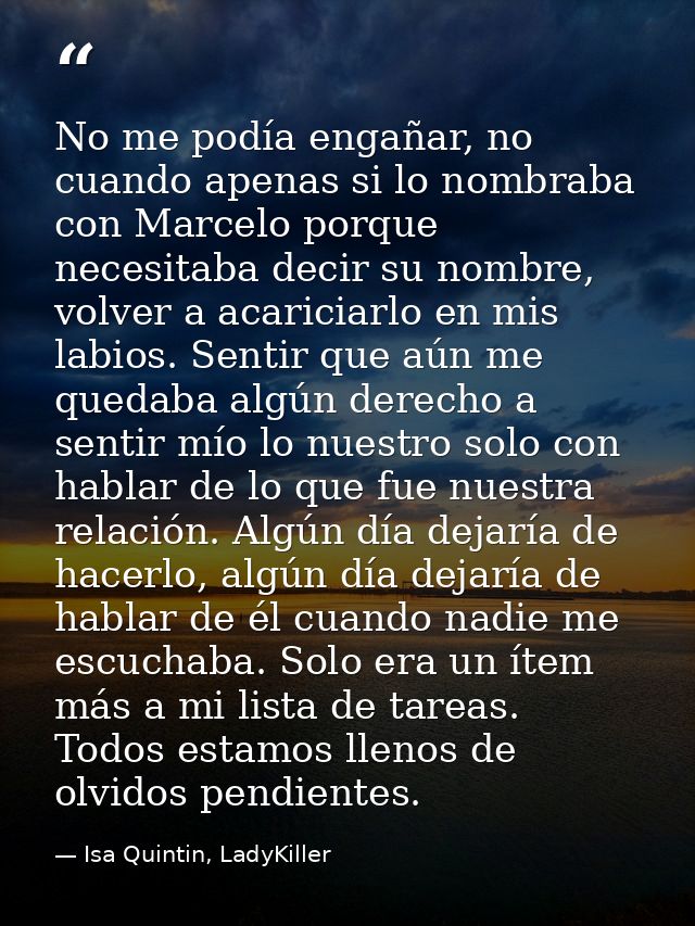 No me podía engañar, no cuando apenas si lo nombraba con Marcelo porque necesitaba decir su nombre, volver a acariciarlo — Isa Quintin, LadyKiller
