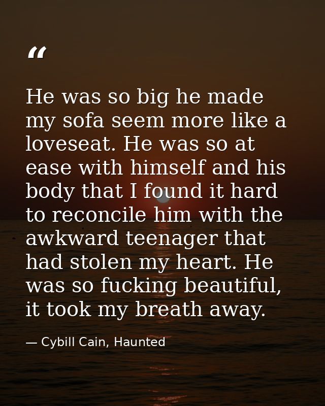 He was so big he made my sofa seem more like a loveseat. He was so at ease with himself and his body that I found it har — Cybill Cain, Haunted