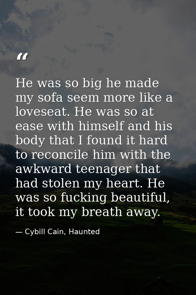 He was so big he made my sofa seem more like a loveseat. He was so at ease with himself and his body that I found it har — Cybill Cain, Haunted