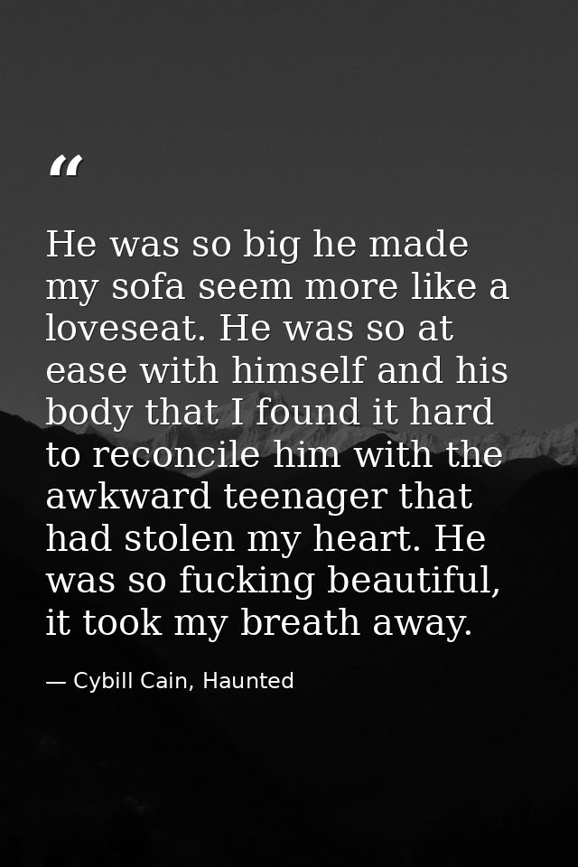 He was so big he made my sofa seem more like a loveseat. He was so at ease with himself and his body that I found it har — Cybill Cain, Haunted