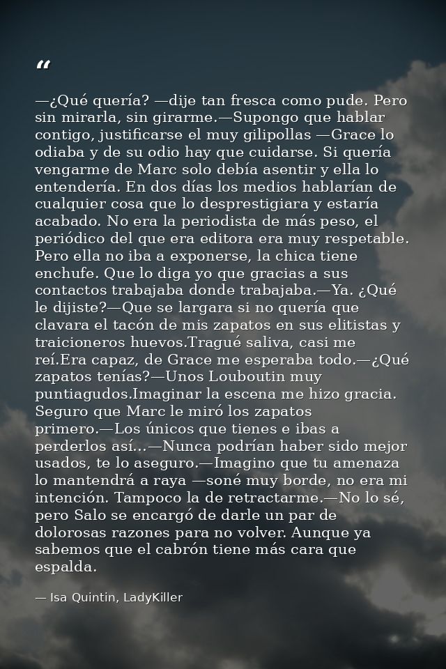 —¿Qué quería? —dije tan fresca como pude. Pero sin mirarla, sin girarme.—Supongo que hablar contigo, justificarse el muy — Isa Quintin, LadyKiller