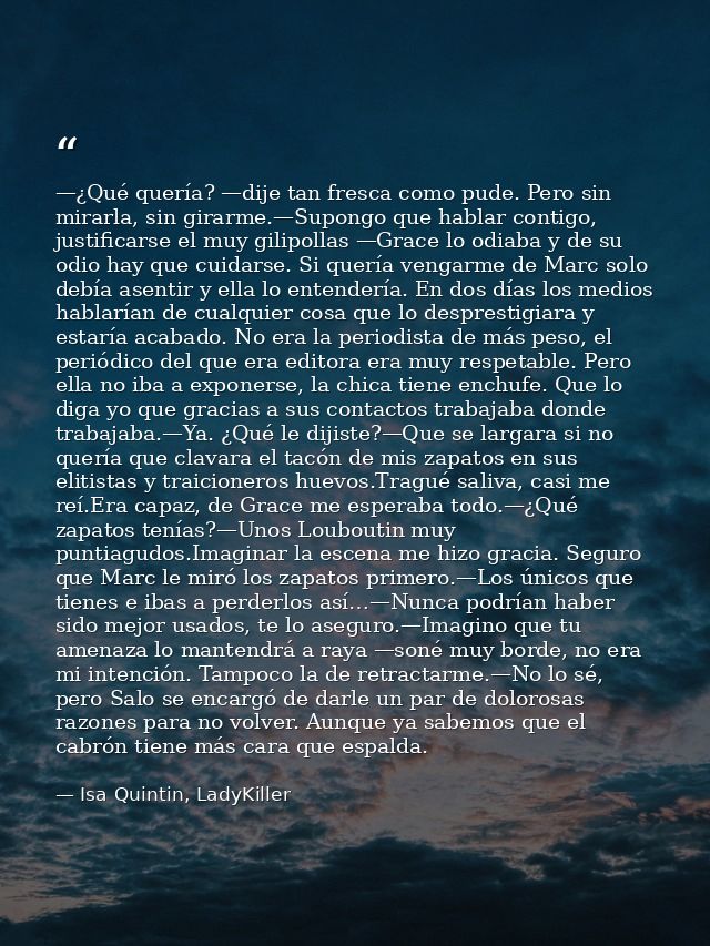 —¿Qué quería? —dije tan fresca como pude. Pero sin mirarla, sin girarme.—Supongo que hablar contigo, justificarse el muy — Isa Quintin, LadyKiller
