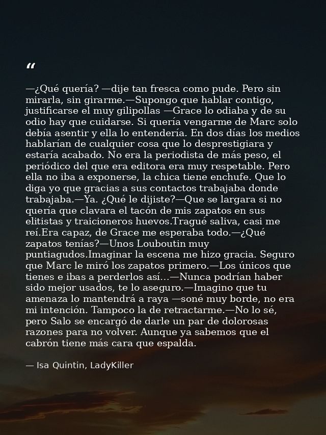 —¿Qué quería? —dije tan fresca como pude. Pero sin mirarla, sin girarme.—Supongo que hablar contigo, justificarse el muy — Isa Quintin, LadyKiller