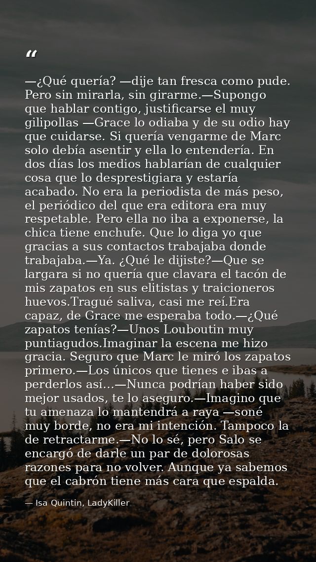 —¿Qué quería? —dije tan fresca como pude. Pero sin mirarla, sin girarme.—Supongo que hablar contigo, justificarse el muy — Isa Quintin, LadyKiller