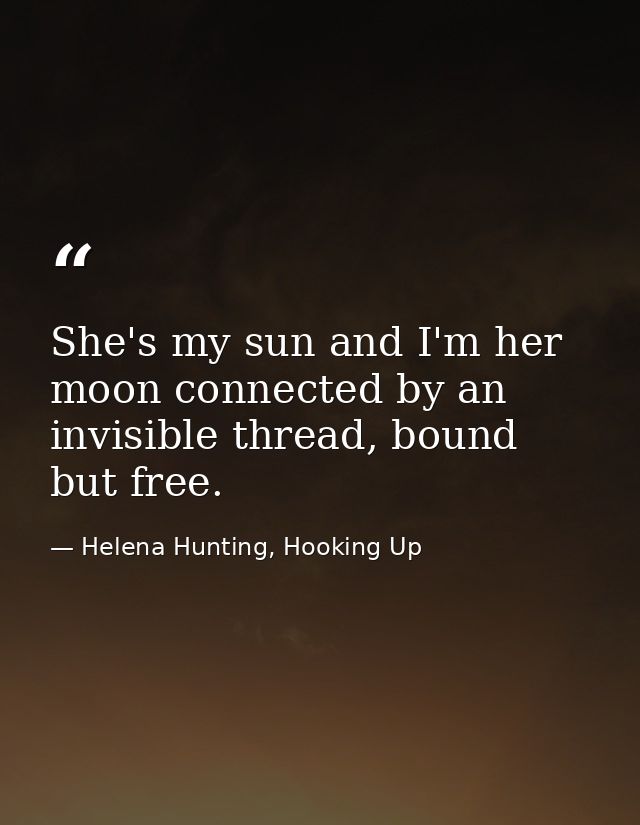 She's my sun and I'm her moon connected by an invisible thread, bound but free. — Helena Hunting, Hooking Up