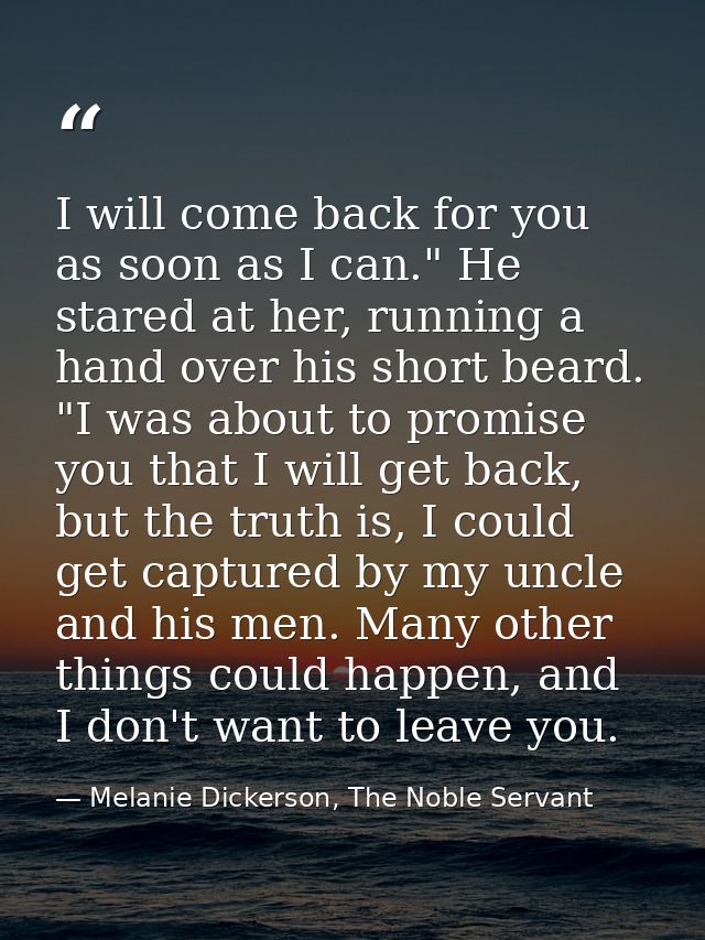 I will come back for you as soon as I can." He stared at her, running a hand over his short beard. "I was about to promi — Melanie Dickerson, The Noble Servant