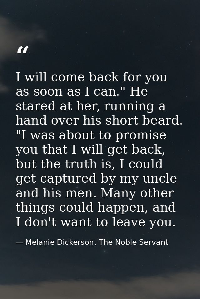 I will come back for you as soon as I can." He stared at her, running a hand over his short beard. "I was about to promi — Melanie Dickerson, The Noble Servant