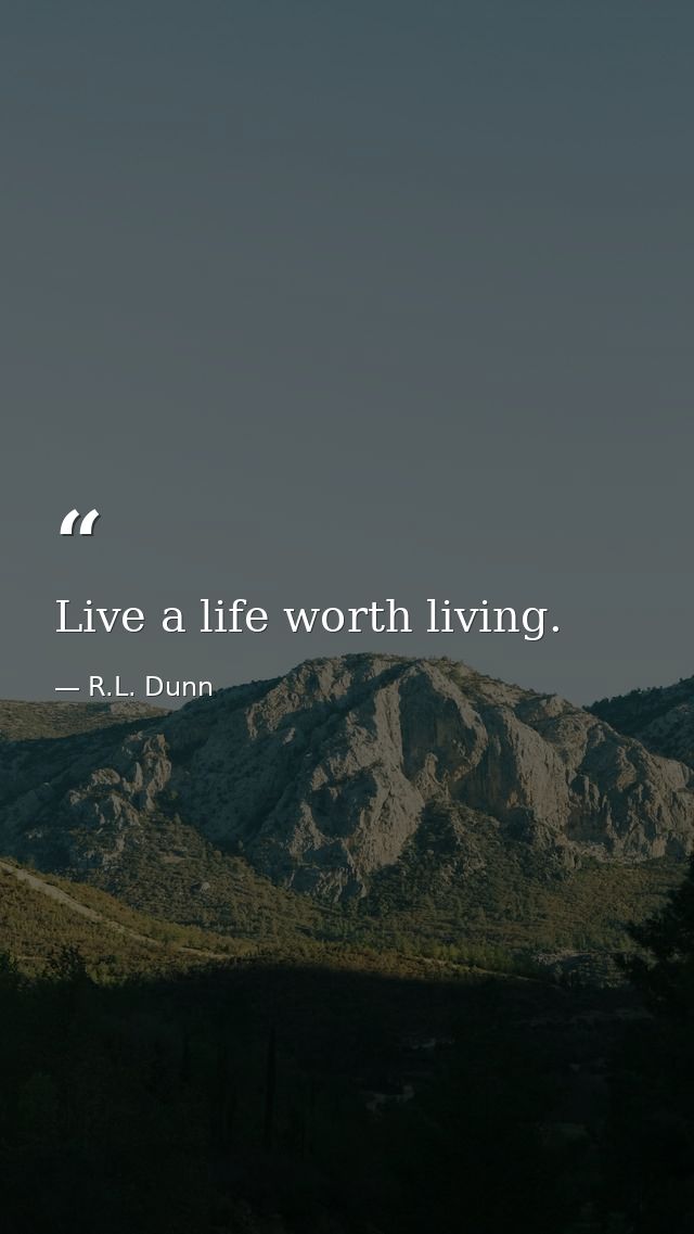Live a life worth living. — R.L. Dunn
