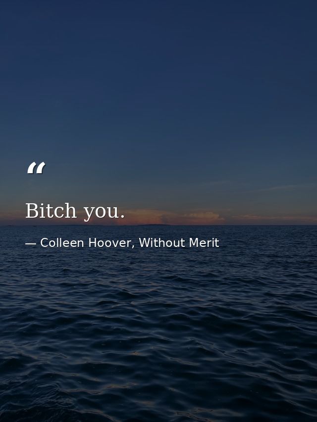 Bitch you. — Colleen Hoover, Without Merit
