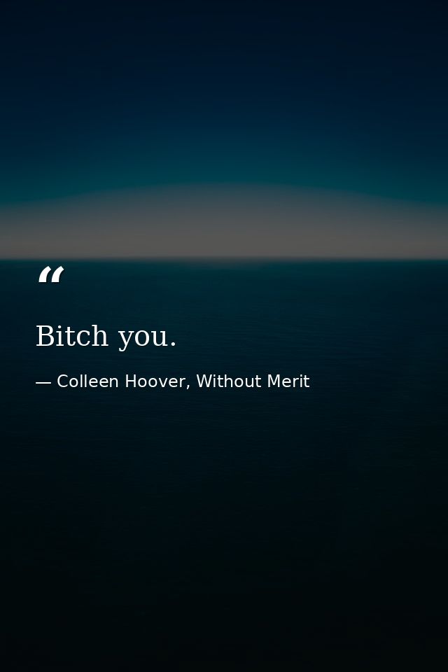 Bitch you. — Colleen Hoover, Without Merit