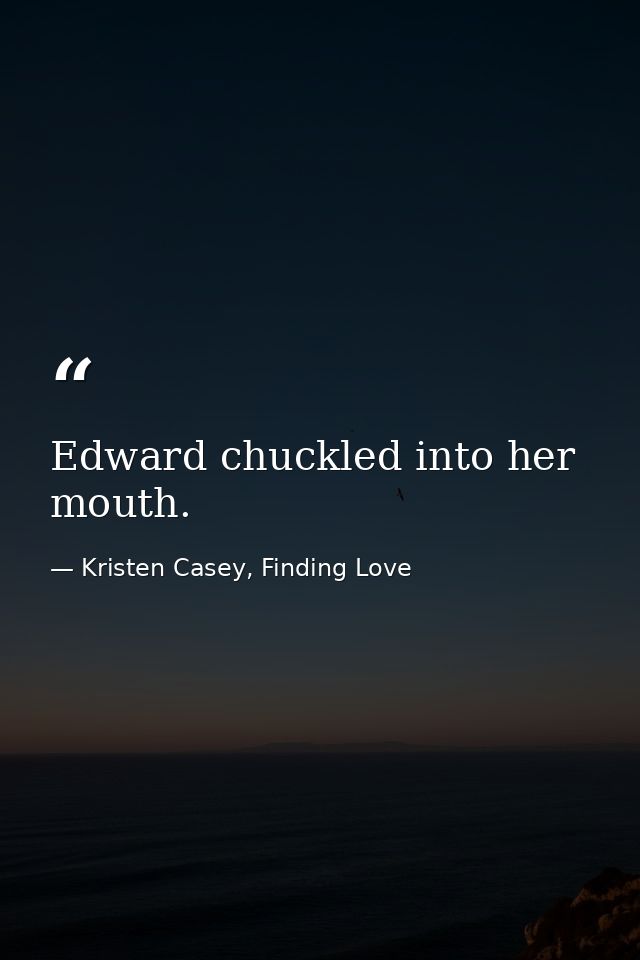 Edward chuckled into her mouth. — Kristen Casey, Finding Love