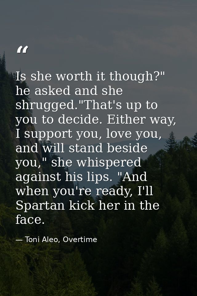 Is she worth it though?" he asked and she shrugged."That's up to you to decide. Either way, I support you, love you, and — Toni Aleo, Overtime