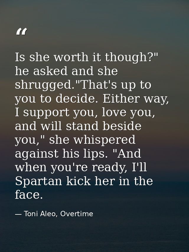 Is she worth it though?" he asked and she shrugged."That's up to you to decide. Either way, I support you, love you, and — Toni Aleo, Overtime