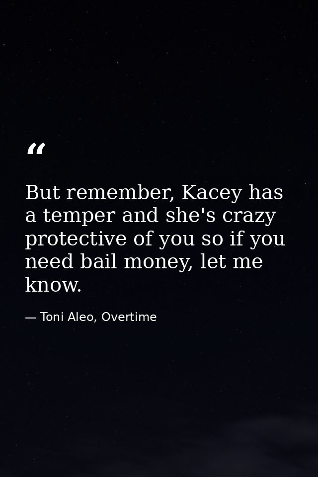 But remember, Kacey has a temper and she's crazy protective of you so if you need bail money, let me know. — Toni Aleo, Overtime