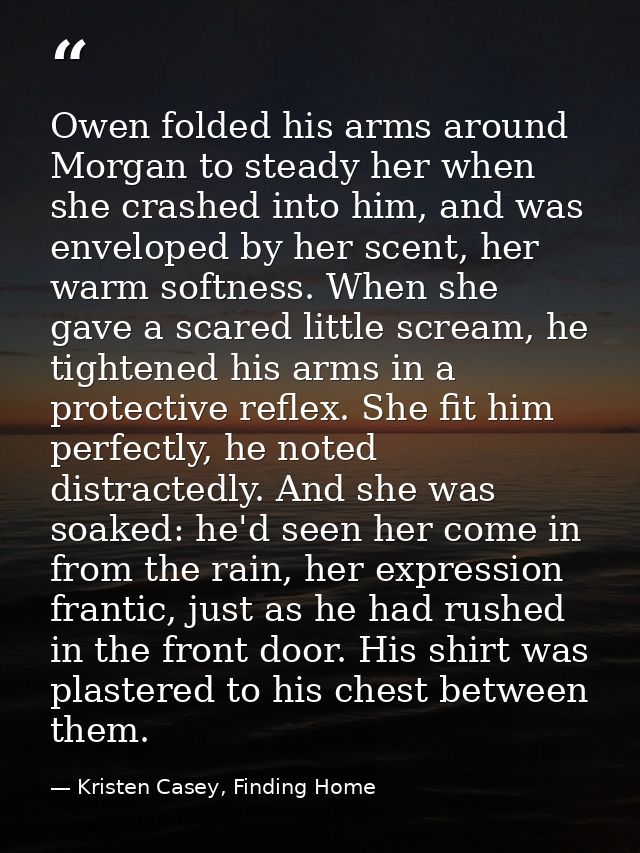 Owen folded his arms around Morgan to steady her when she crashed into him, and was enveloped by her scent, her warm sof — Kristen Casey, Finding Home