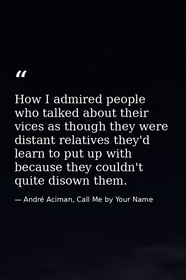 How I admired people who talked about their vices as though they were distant relatives they'd learn to put up with beca — André Aciman, Call Me by Your Name