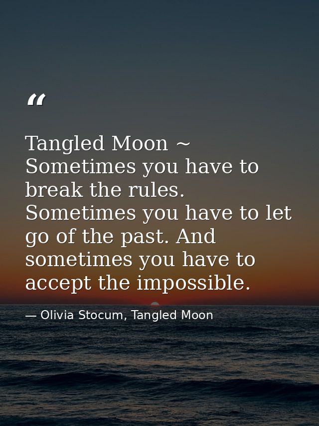 Tangled Moon ~ Sometimes you have to break the rules. Sometimes you have to let go of the past. And sometimes you have t — Olivia Stocum, Tangled Moon