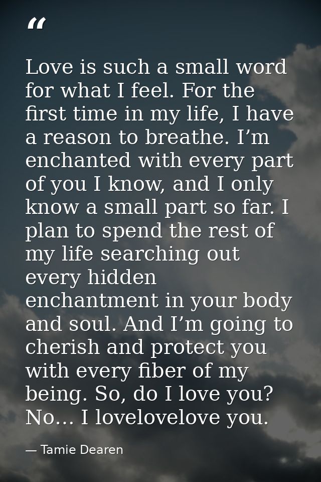 Love is such a small word for what I feel. For the first time in my life, I have a reason to breathe. I’m enchanted with — Tamie Dearen