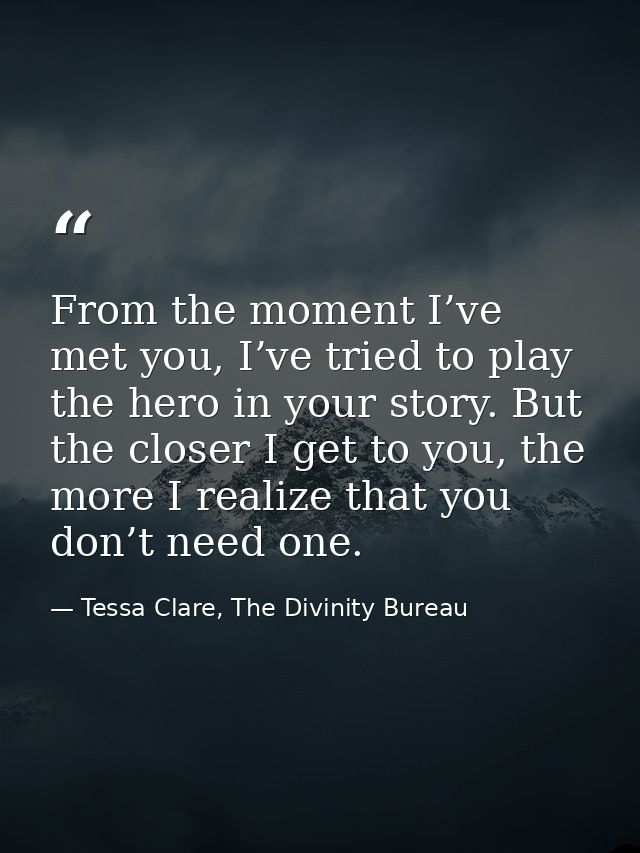 From the moment I’ve met you, I’ve tried to play the hero in your story. But the closer I get to you, the more I realize — Tessa Clare, The Divinity Bureau