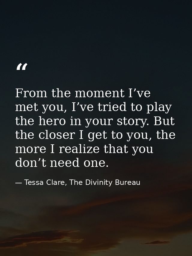 From the moment I’ve met you, I’ve tried to play the hero in your story. But the closer I get to you, the more I realize — Tessa Clare, The Divinity Bureau