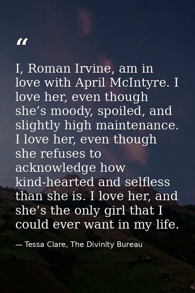 I, Roman Irvine, am in love with April McIntyre. I love her, even though she’s moody, spoiled, and slightly high mainten — Tessa Clare, The Divinity Bureau