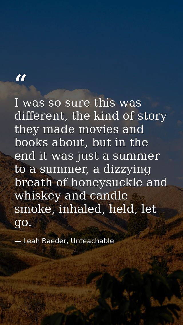 I was so sure this was different, the kind of story they made movies and books about, but in the end it was just a summe — Leah Raeder, Unteachable