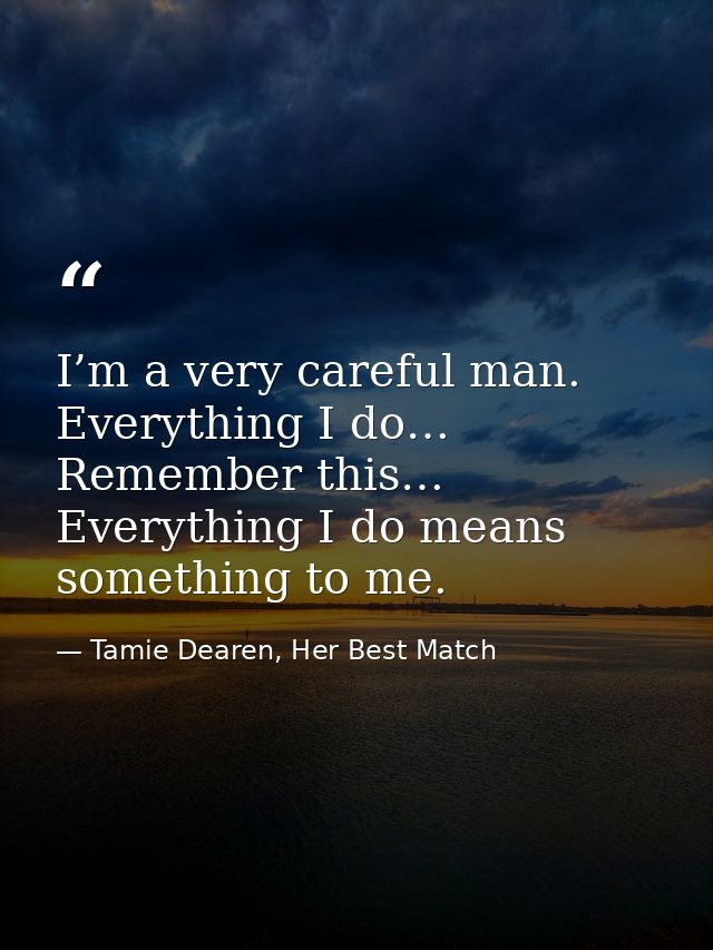 I’m a very careful man. Everything I do… Remember this… Everything I do means something to me. — Tamie Dearen, Her Best Match