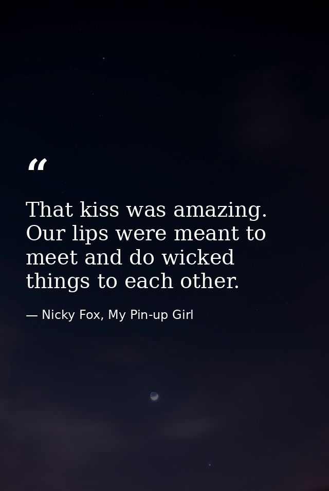 That kiss was amazing. Our lips were meant to meet and do wicked things to each other. — Nicky Fox, My Pin-up Girl