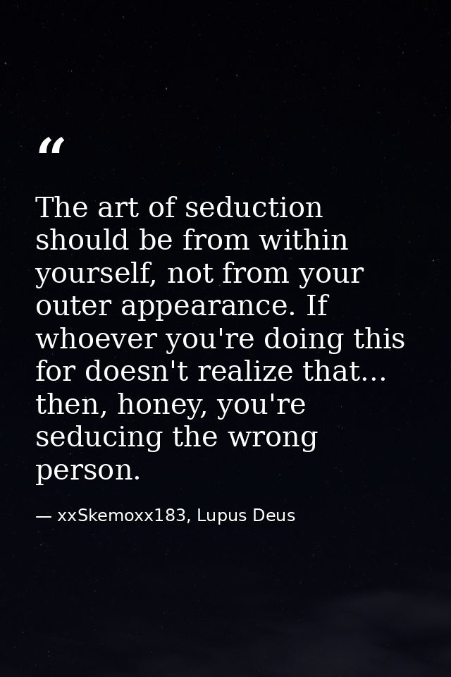 The art of seduction should be from within yourself, not from your outer appearance. If whoever you're doing this for do — xxSkemoxx183, Lupus Deus