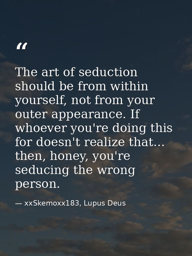 The art of seduction should be from within yourself, not from your outer appearance. If whoever you're doing this for do — xxSkemoxx183, Lupus Deus