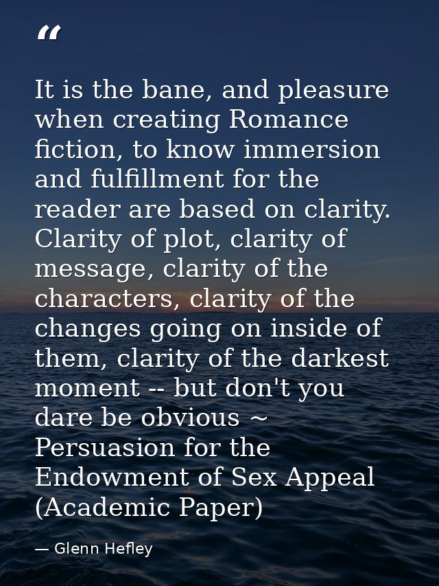 It is the bane, and pleasure when creating Romance fiction, to know immersion and fulfillment for the reader are based o — Glenn Hefley