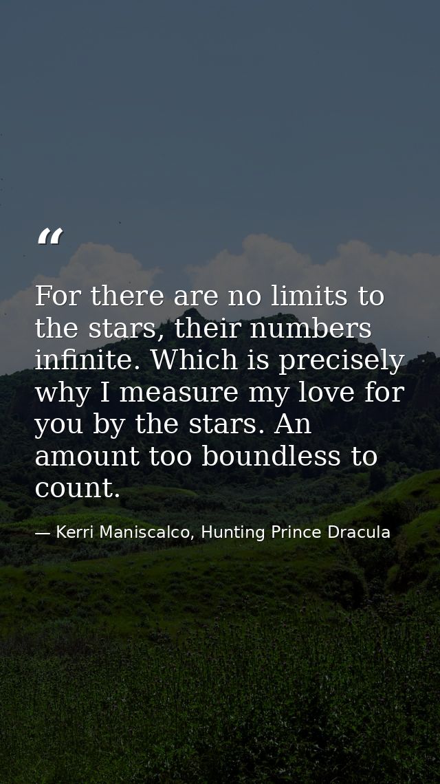 For there are no limits to the stars, their numbers infinite. Which is precisely why I measure my love for you by the st — Kerri Maniscalco, Hunting Prince Dracula
