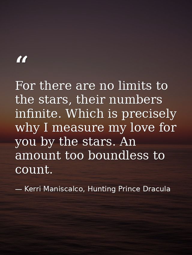 For there are no limits to the stars, their numbers infinite. Which is precisely why I measure my love for you by the st — Kerri Maniscalco, Hunting Prince Dracula