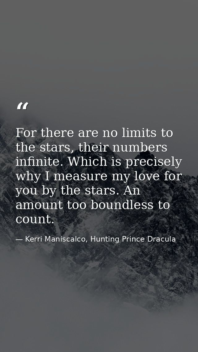 For there are no limits to the stars, their numbers infinite. Which is precisely why I measure my love for you by the st — Kerri Maniscalco, Hunting Prince Dracula