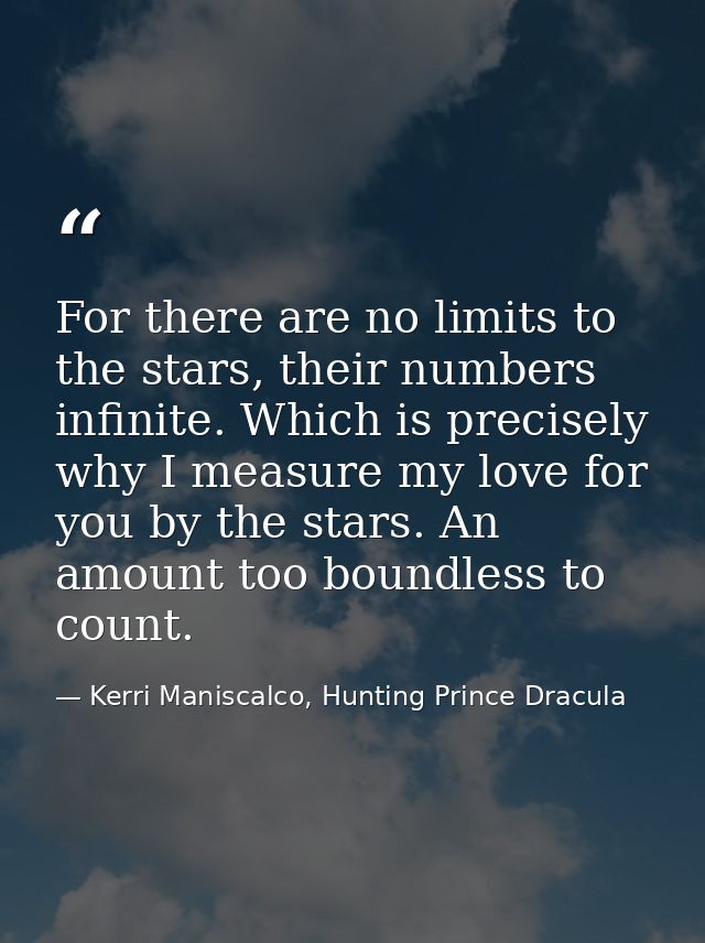 For there are no limits to the stars, their numbers infinite. Which is precisely why I measure my love for you by the st — Kerri Maniscalco, Hunting Prince Dracula