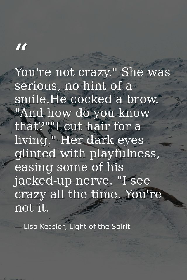 You're not crazy." She was serious, no hint of a smile.He cocked a brow. "And how do you know that?""I cut hair for a li — Lisa Kessler, Light of the Spirit