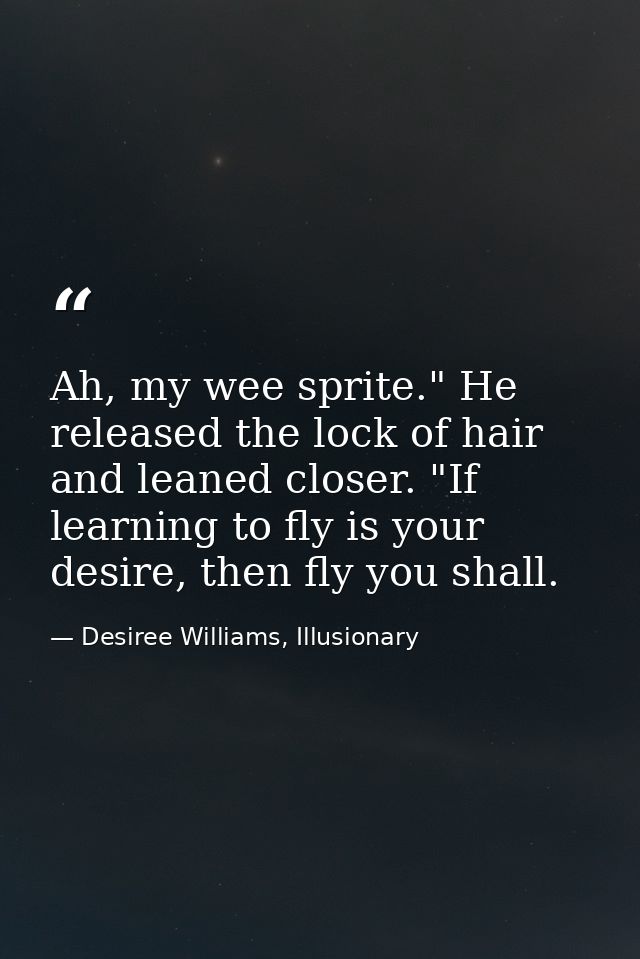 Ah, my wee sprite." He released the lock of hair and leaned closer. "If learning to fly is your desire, then fly you sha — Desiree Williams, Illusionary